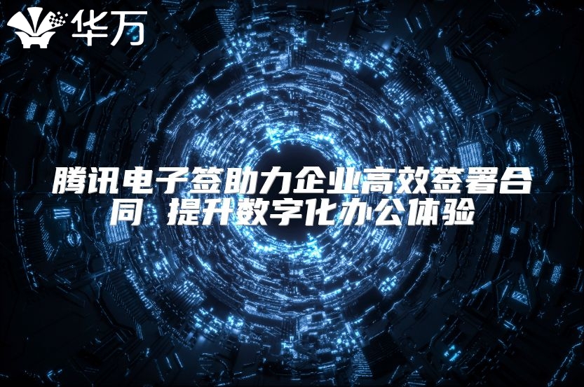 腾讯电子签助力企业高效签署合同 提升数字化办公体验
