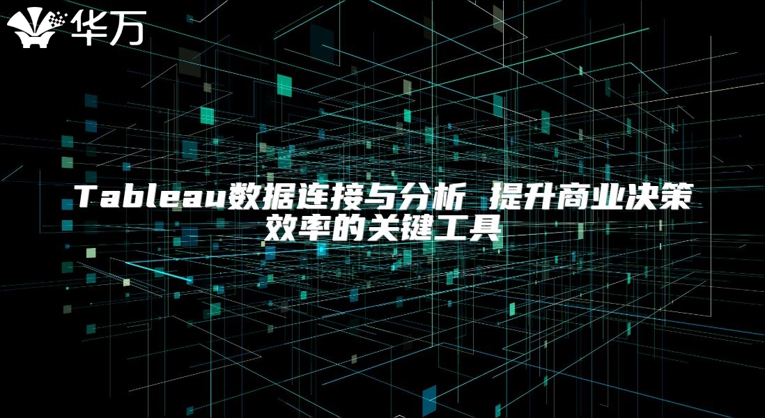 Tableau数据连接与分析 提升商业决策效率的关键工具