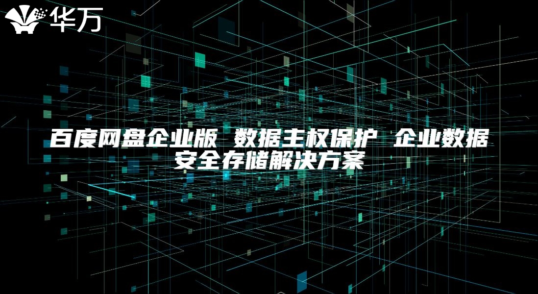 百度网盘企业版 数据主权保护 企业数据安全存储解决方案