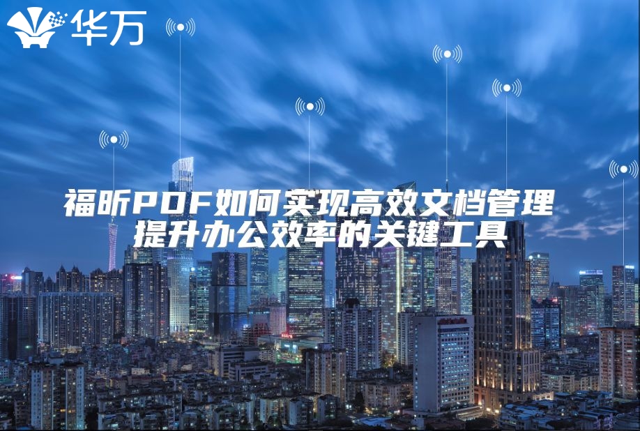 福昕PDF如何实现高效文档管理 提升办公效率的关键工具