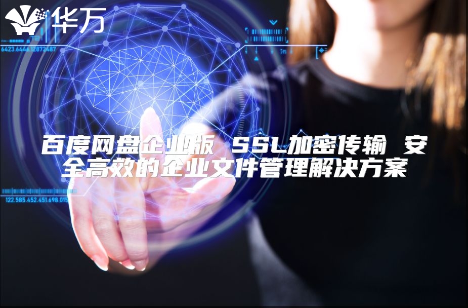 百度网盘企业版 SSL加密传输 安全高效的企业文件管理解决方案