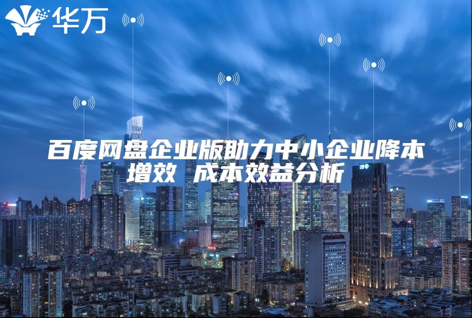 百度网盘企业版助力中小企业降本增效 成本效益分析