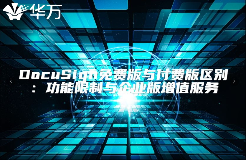 DocuSign免费版与付费版区别：功能限制与企业版增值服务