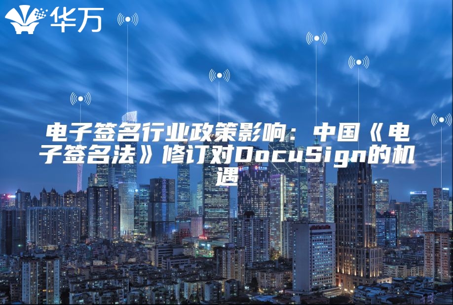电子签名行业政策影响：中国《电子签名法》修订对DocuSign的机遇