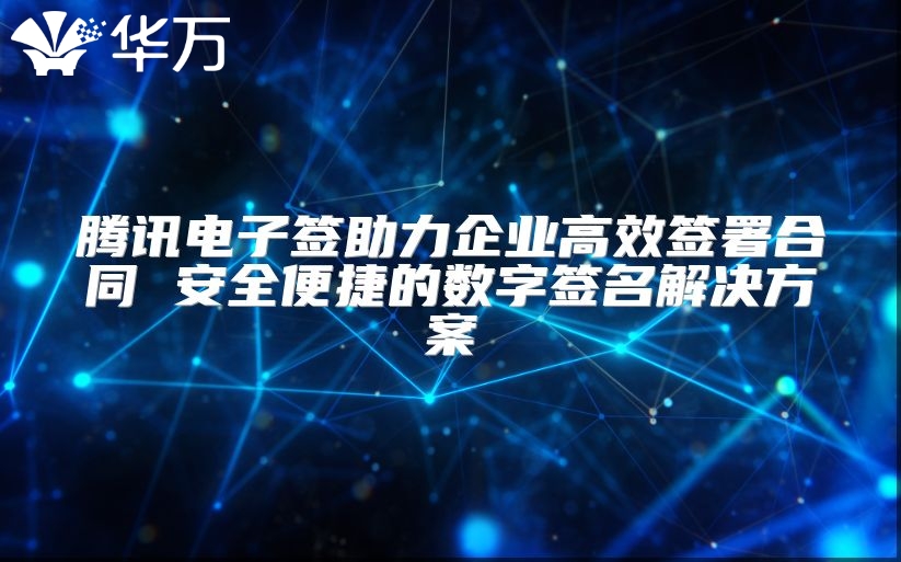 腾讯电子签助力企业高效签署合同 安全便捷的数字签名解决方案