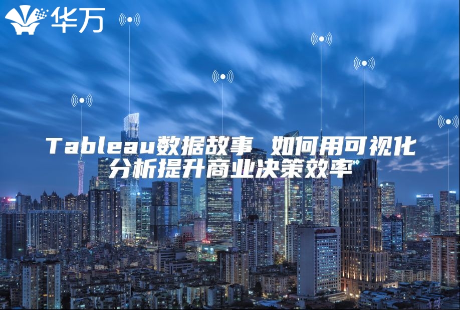 Tableau数据故事 如何用可视化分析提升商业决策效率