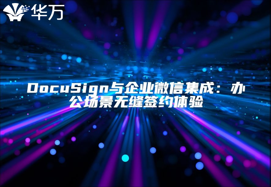 DocuSign与企业微信集成：办公场景无缝签约体验