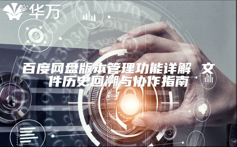 百度网盘版本管理功能详解 文件历史回溯与协作指南