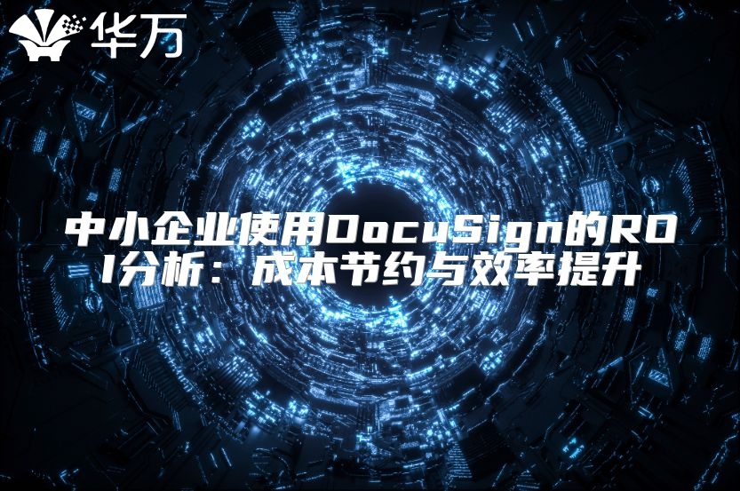 中小企业使用DocuSign的ROI分析：成本节约与效率提升