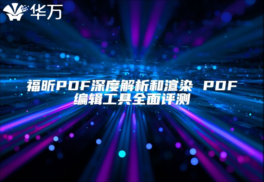 福昕PDF深度解析和渲染 PDF编辑工具全面评测