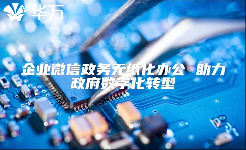 企业微信政务无纸化办公 助力政府数字化转型