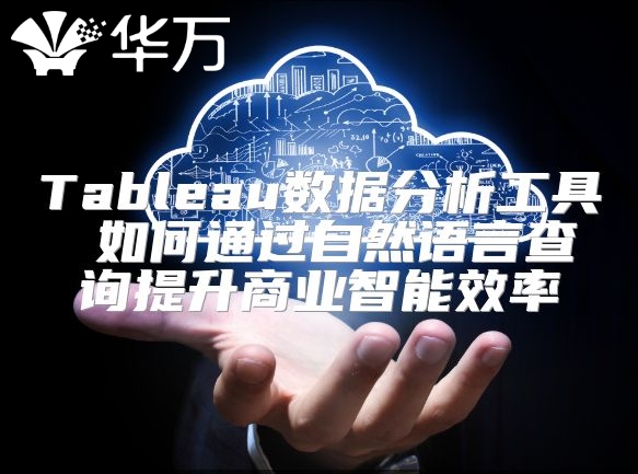 Tableau数据分析工具 如何通过自然语言查询提升商业智能效率