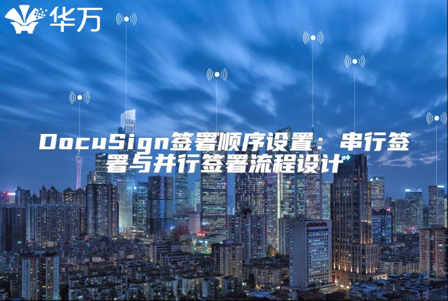 DocuSign签署顺序设置：串行签署与并行签署流程设计