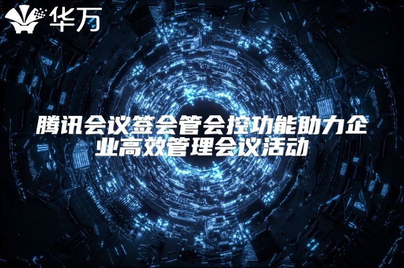 腾讯会议签会管会控功能助力企业高效管理会议活动
