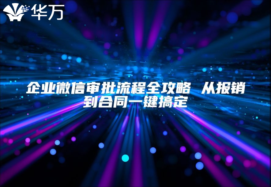 企业微信审批流程全攻略 从报销到合同一键搞定
