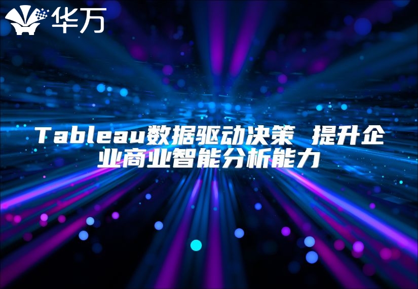 Tableau数据驱动决策 提升企业商业智能分析能力