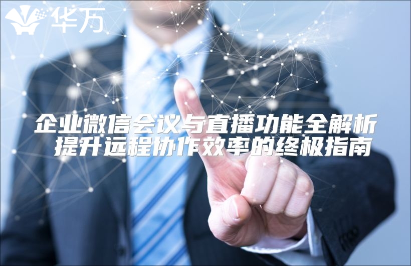 企业微信会议与直播功能全解析 提升远程协作效率的终极指南