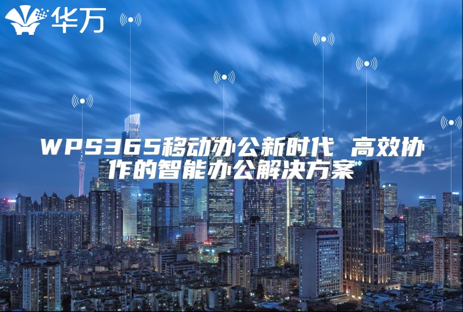 WPS365移动办公新时代 高效协作的智能办公解决方案