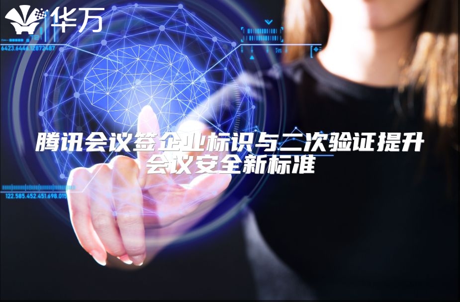 腾讯会议签企业标识与二次验证提升会议安全新标准