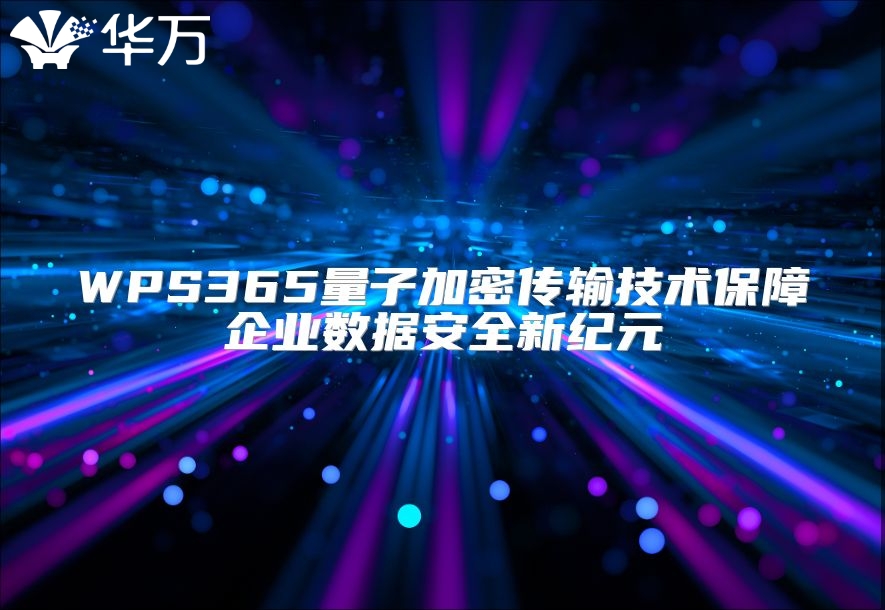 WPS365量子加密传输技术保障企业数据安全新纪元