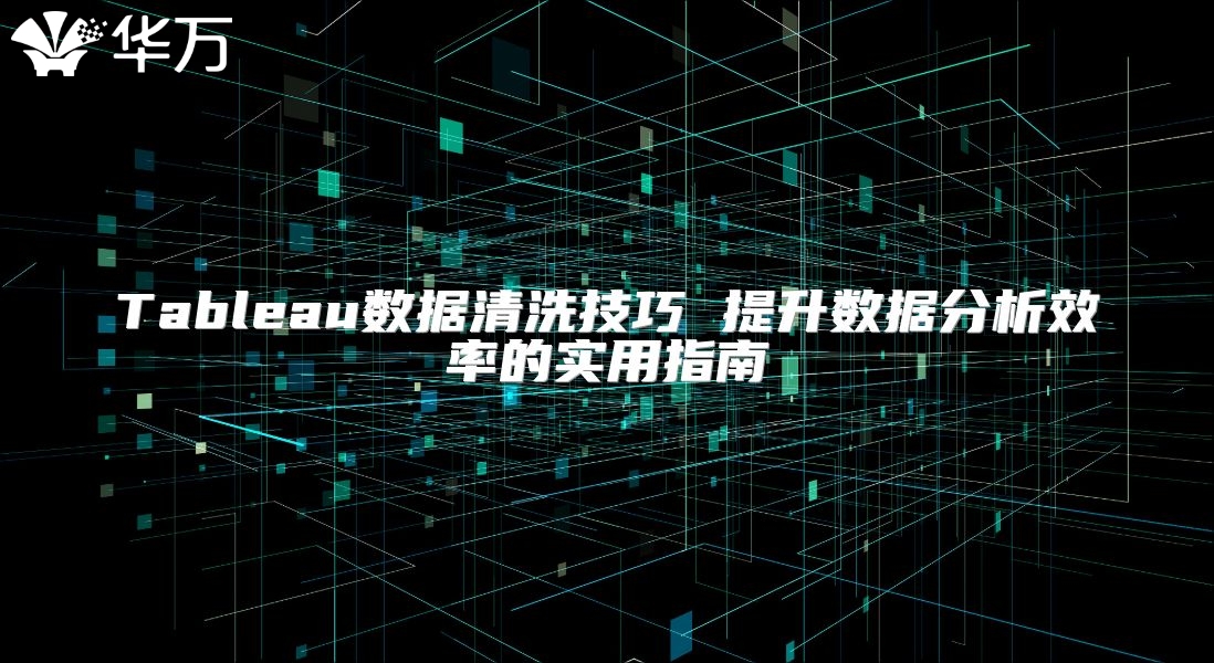 Tableau数据清洗技巧 提升数据分析效率的实用指南