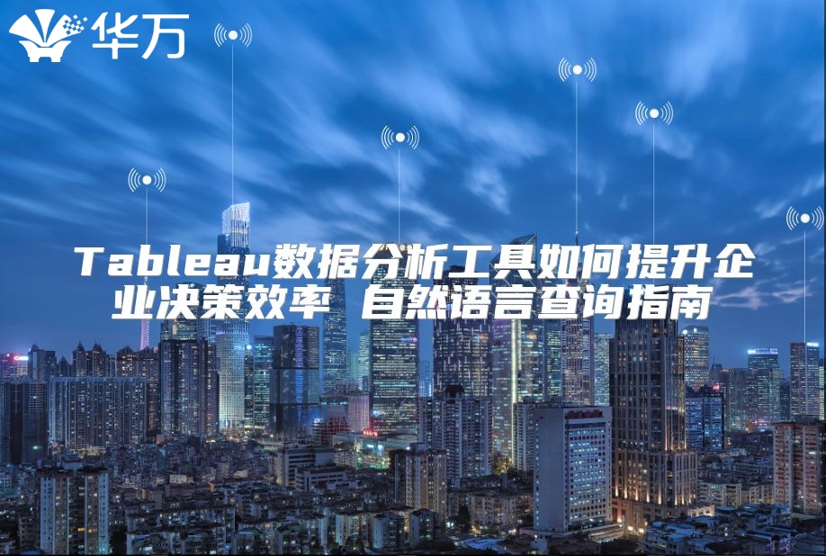 Tableau数据分析工具如何提升企业决策效率 自然语言查询指南