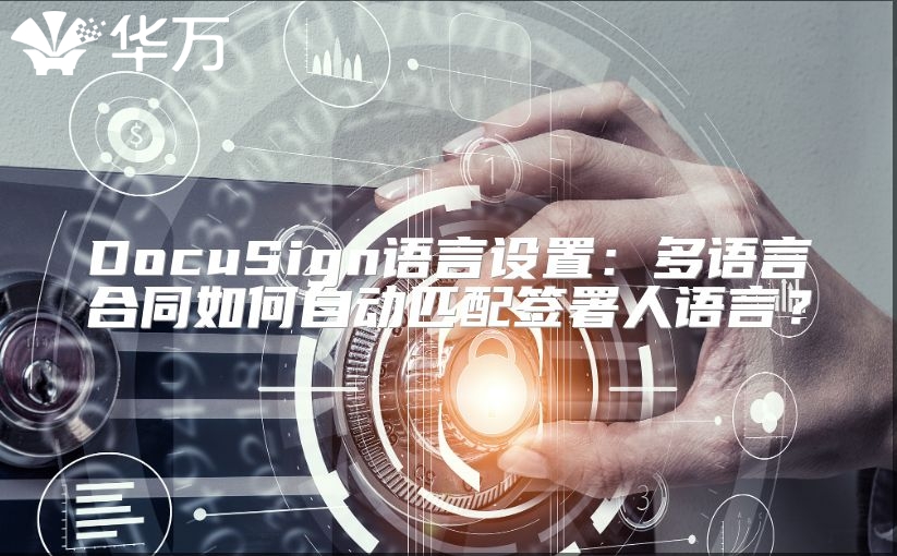 DocuSign语言设置：多语言合同如何自动匹配签署人语言？