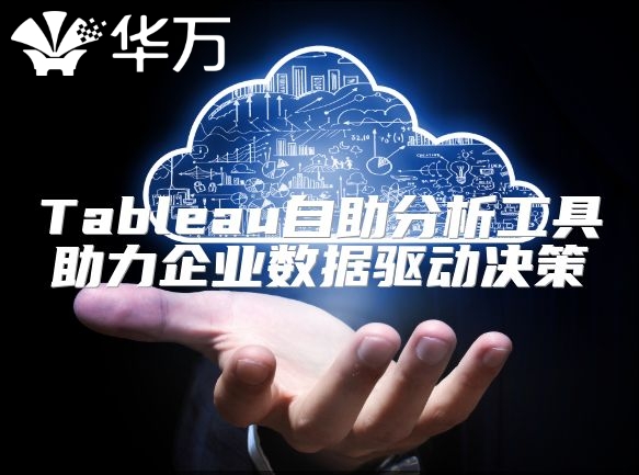 Tableau自助分析工具助力企业数据驱动决策