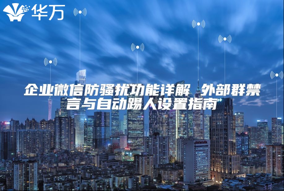 企业微信防骚扰功能详解 外部群禁言与自动踢人设置指南
