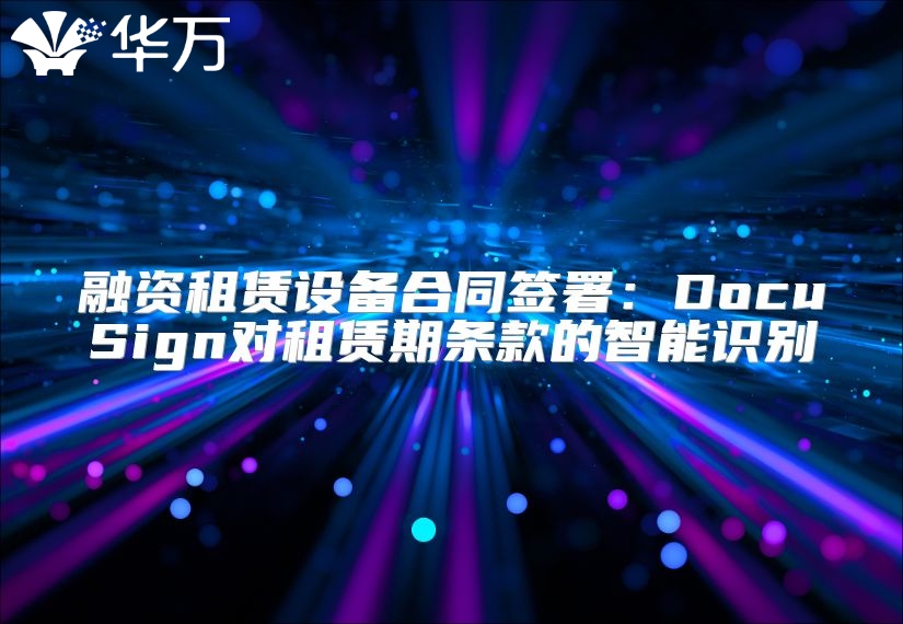 融资租赁设备合同签署：DocuSign对租赁期条款的智能识别