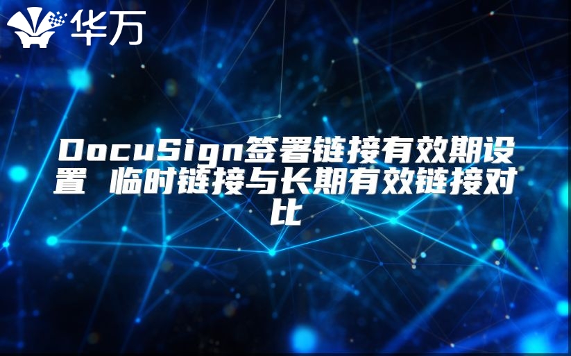 DocuSign签署链接有效期设置 临时链接与长期有效链接对比