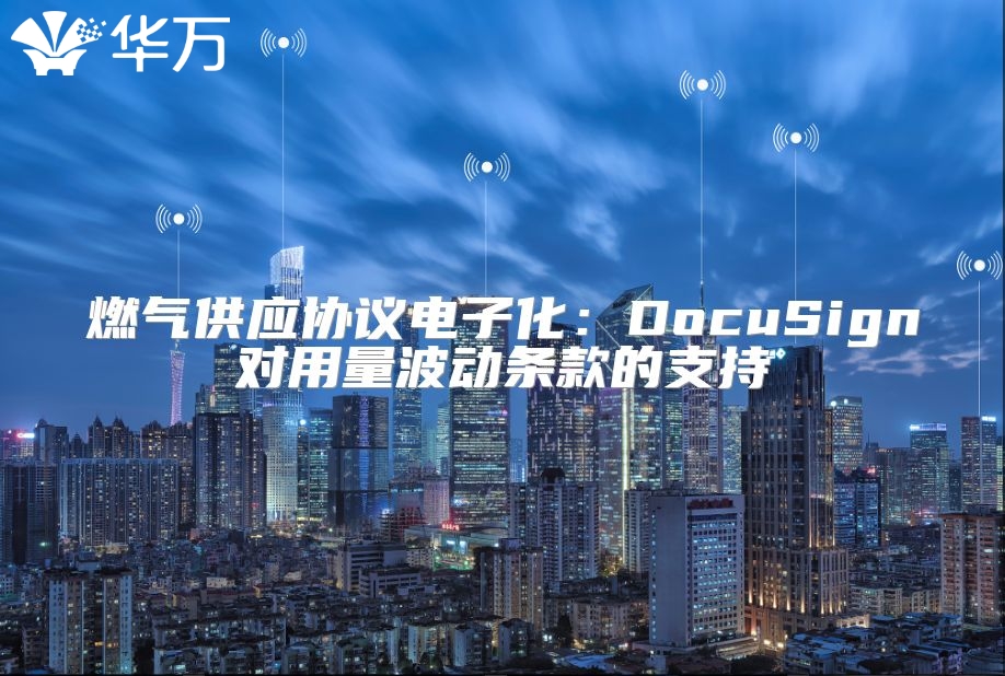 燃气供应协议电子化：DocuSign对用量波动条款的支持