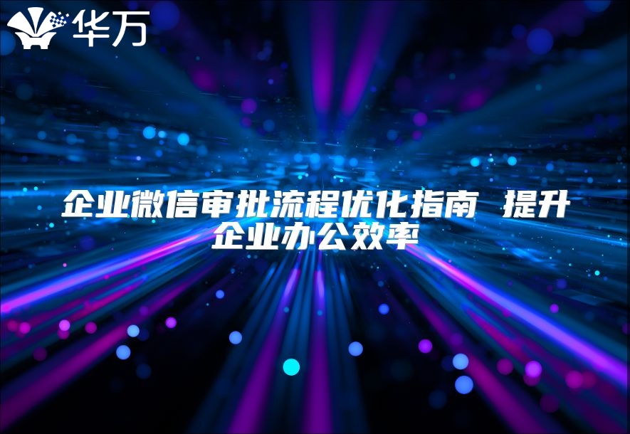 企业微信审批流程优化指南 提升企业办公效率