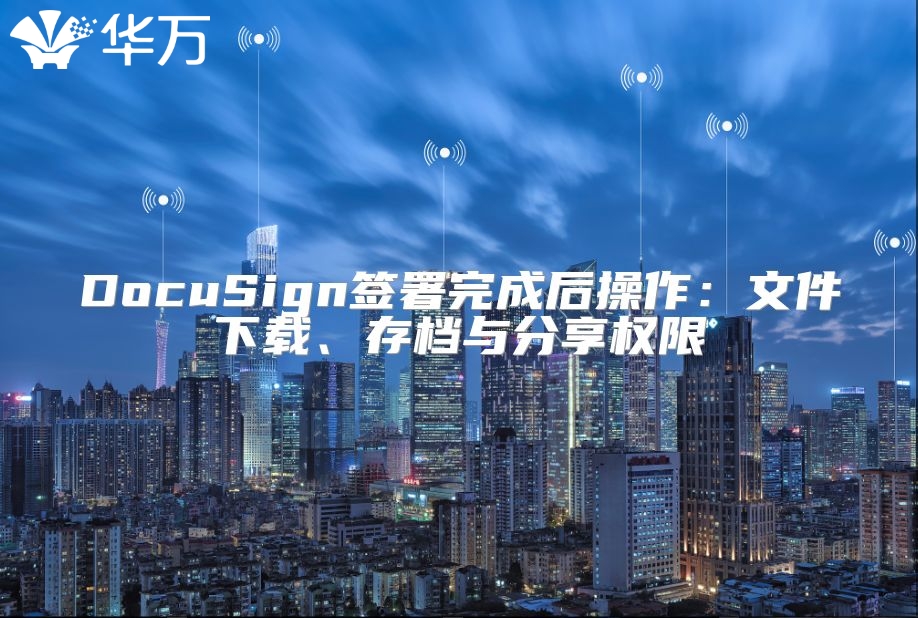 DocuSign签署完成后操作：文件下载、存档与分享权限