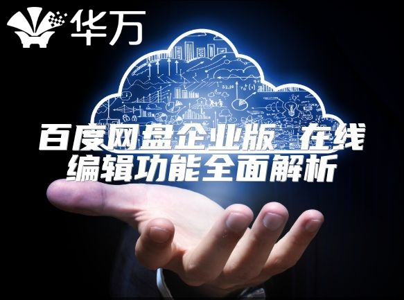 百度网盘企业版 在线编辑功能全面解析