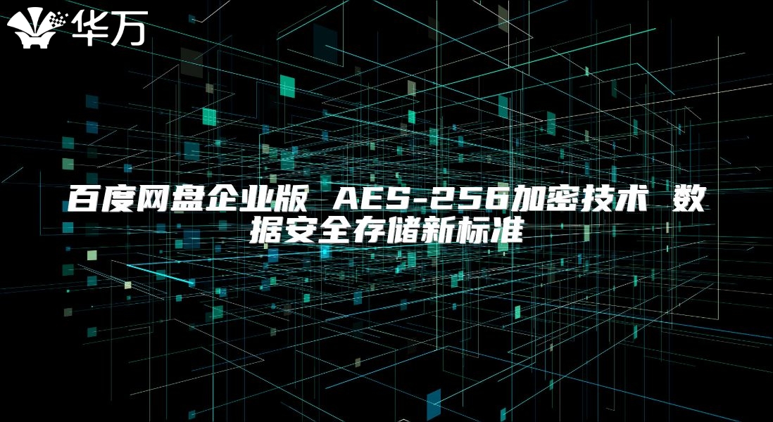 百度网盘企业版 AES-256加密技术 数据安全存储新标准