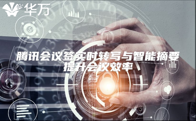 腾讯会议签实时转写与智能摘要提升会议效率