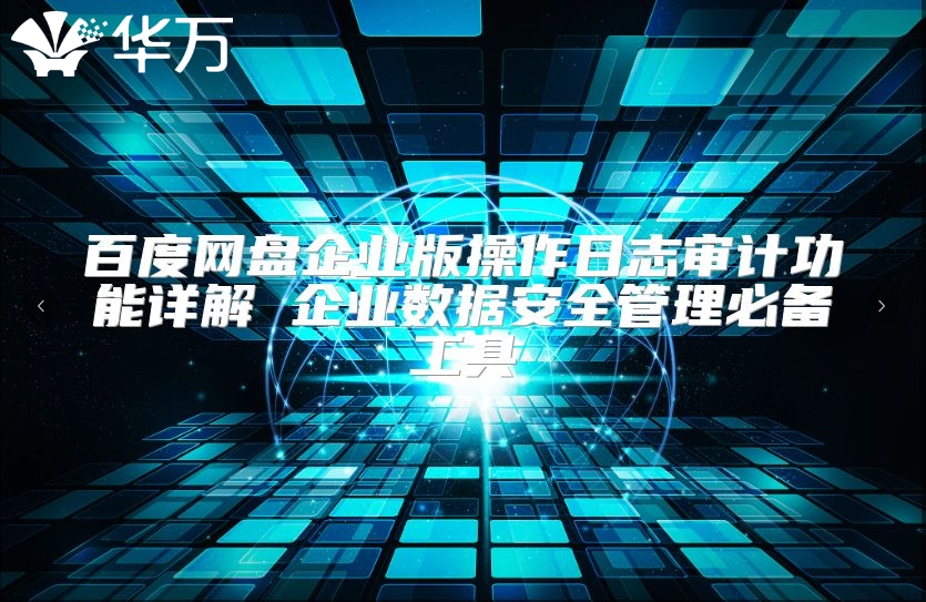 百度网盘企业版操作日志审计功能详解 企业数据安全管理必备工具