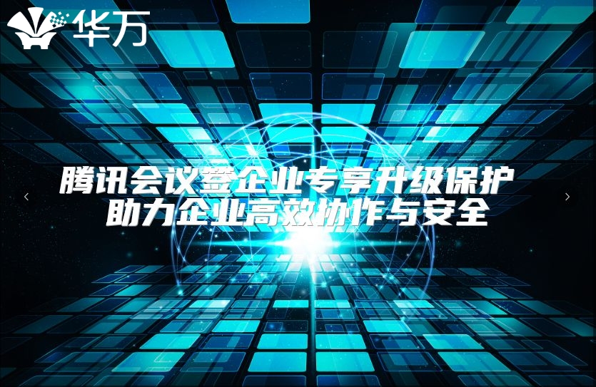 腾讯会议签企业专享升级?；?助力企业高效协作与安全