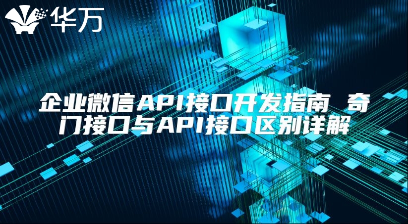 企业微信API接口开发指南 奇门接口与API接口区别详解
