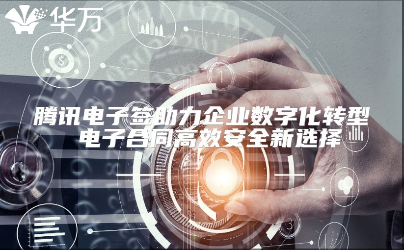 腾讯电子签助力企业数字化转型 电子合同高效安全新选择