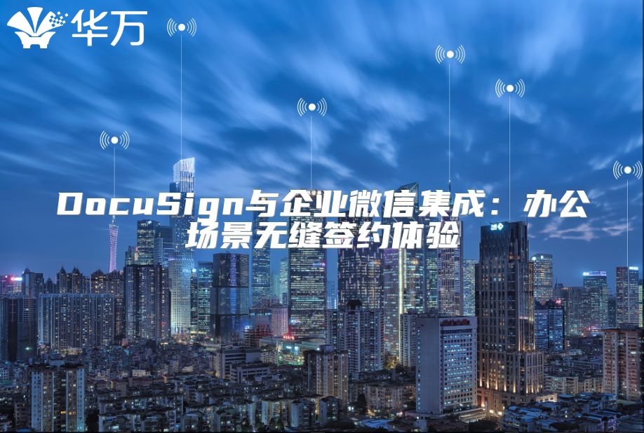 DocuSign与企业微信集成：办公场景无缝签约体验