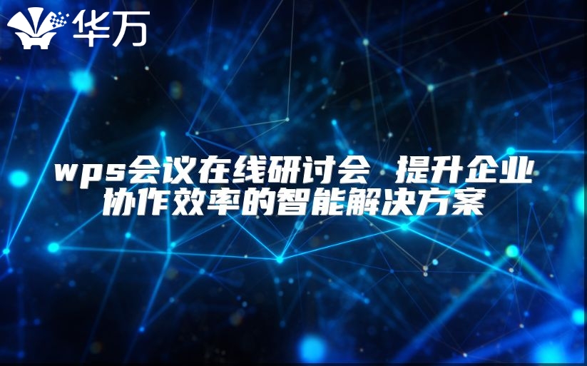wps会议在线研讨会 提升企业协作效率的智能解决方案