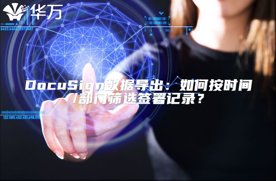 DocuSign数据导出：如何按时间/部门筛选签署记录？