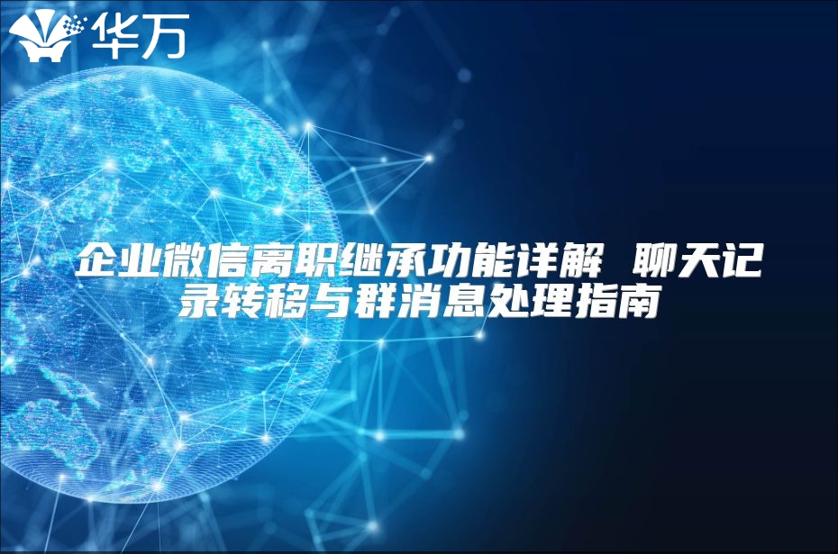 企业微信离职继承功能详解 聊天记录转移与群消息处理指南