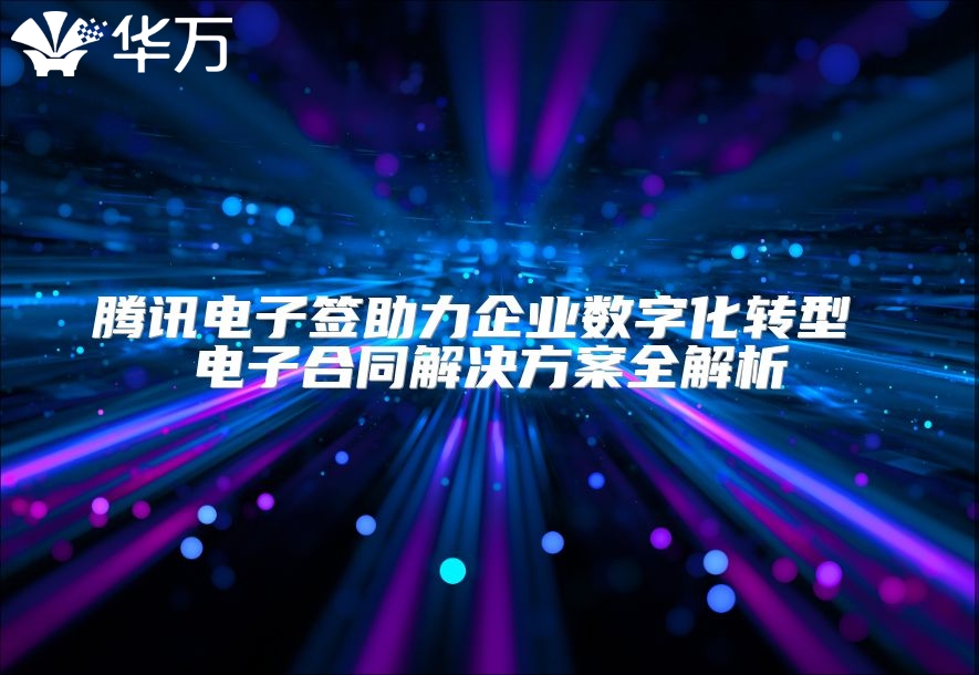 腾讯电子签助力企业数字化转型 电子合同解决方案全解析