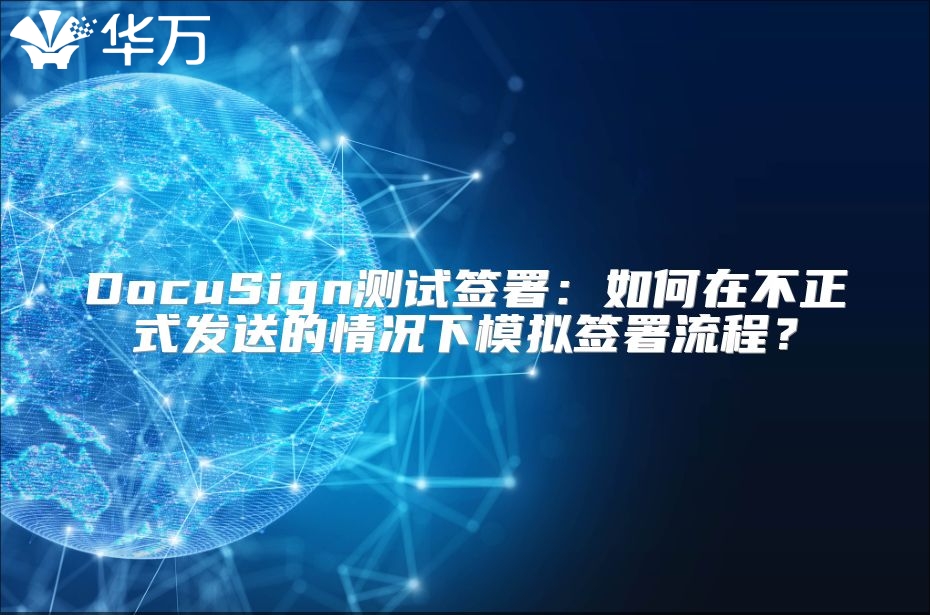 DocuSign测试签署：如何在不正式发送的情况下模拟签署流程？
