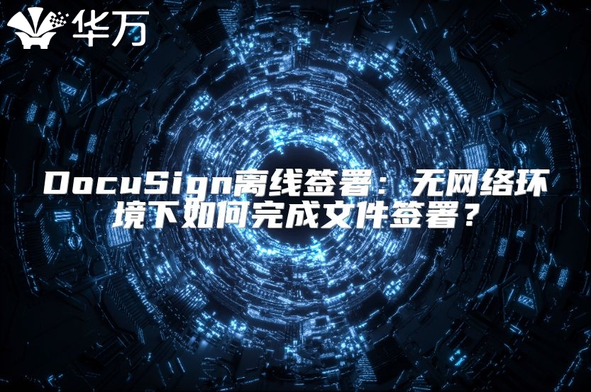 DocuSign离线签署：无网络环境下如何完成文件签署？
