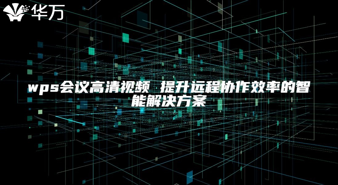 wps会议高清视频 提升远程协作效率的智能解决方案