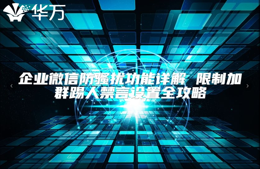 企业微信防骚扰功能详解 限制加群踢人禁言设置全攻略
